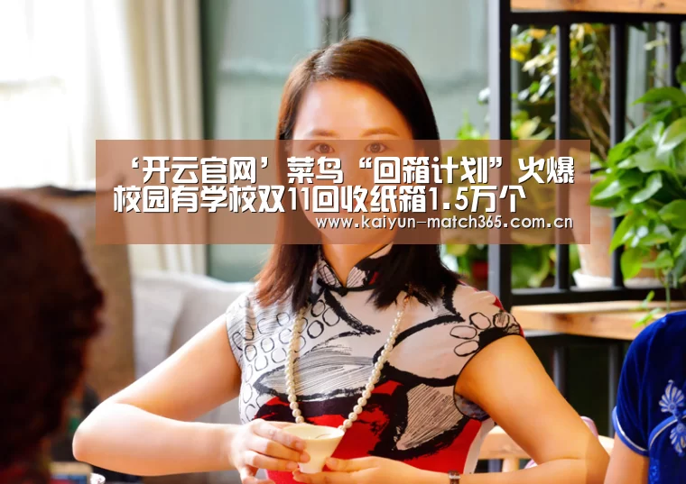 ‘开云官网’菜鸟“回箱计划”火爆校园有学校双11回收纸箱1.5万个(图2) 开云综合服务